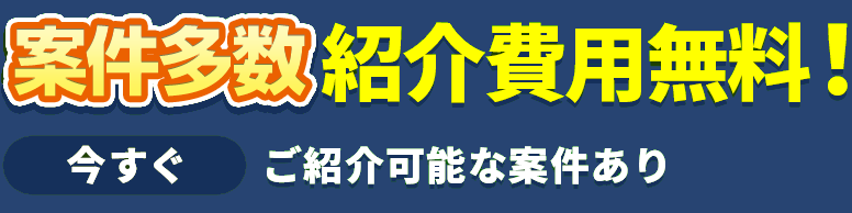 紹介・登録が無料!今すぐ案件をご確認ください